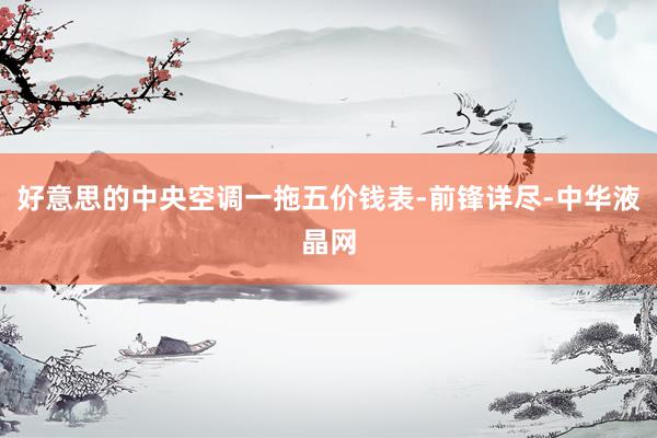 好意思的中央空调一拖五价钱表-前锋详尽-中华液晶网
