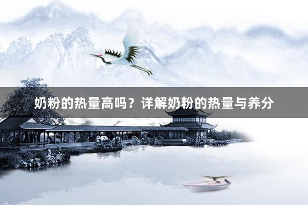 奶粉的热量高吗？详解奶粉的热量与养分